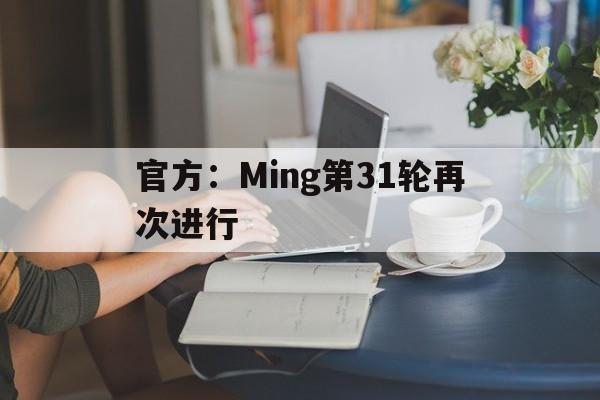 官方：Ming第31轮再次进行的简单介绍
